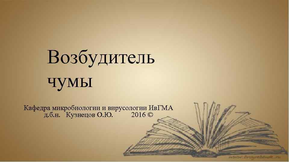Возбудитель чумы Кафедра микробиологии и вирусологии Ив. ГМА д. б. н. Кузнецов О. Ю.