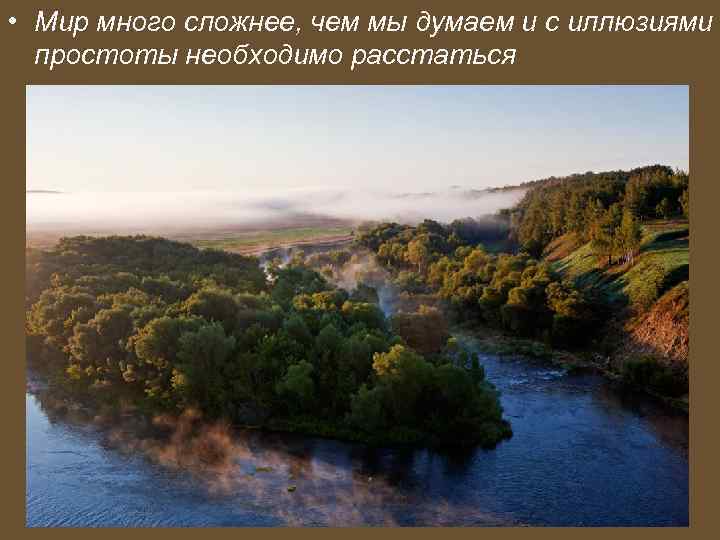  • Мир много сложнее, чем мы думаем и с иллюзиями простоты необходимо расстаться