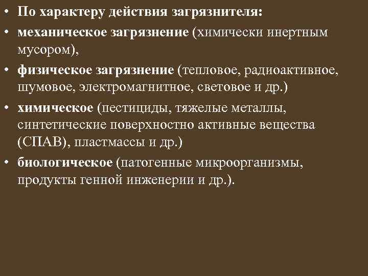  • По характеру действия загрязнителя: • механическое загрязнение (химически инертным мусором), • физическое