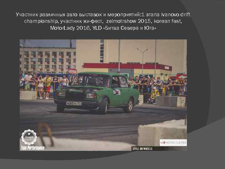 Участник различных авто выставок и мероприятий: 1 этапа ivanovo drift championship, участник жи-фест, zelmotrshow
