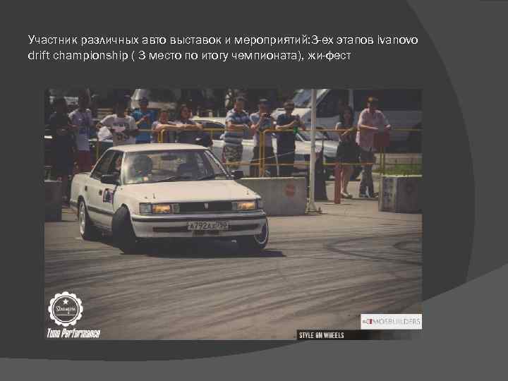 Участник различных авто выставок и мероприятий: 3 -ех этапов ivanovo drift championship ( 3