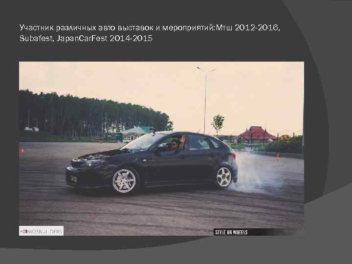 Участник различных авто выставок и мероприятий: Мтш 2012 -2016, Subafest, Japan. Car. Fest 2014
