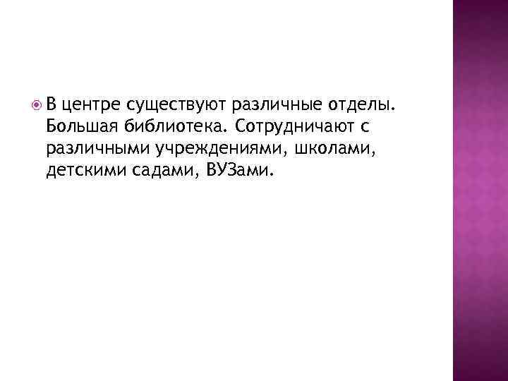  В центре существуют различные отделы. Большая библиотека. Сотрудничают с различными учреждениями, школами, детскими