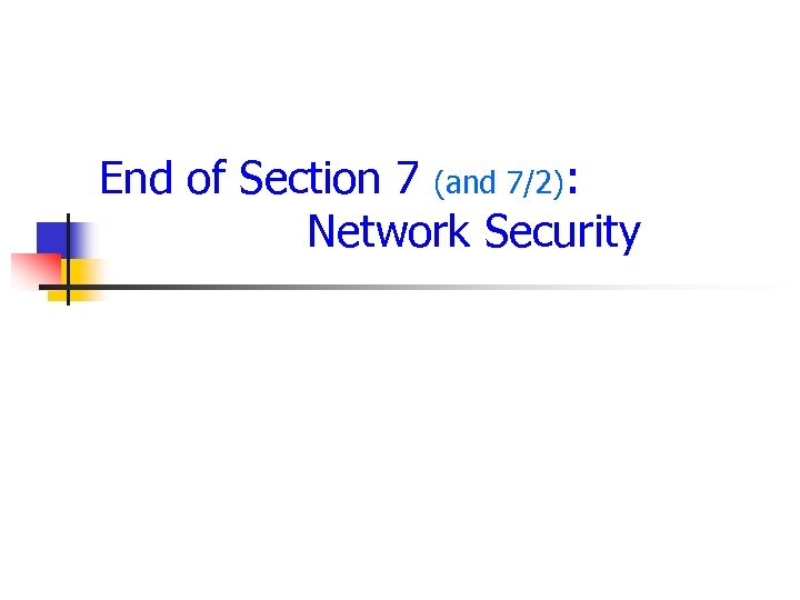 End of Section 7 (and 7/2): Network Security 