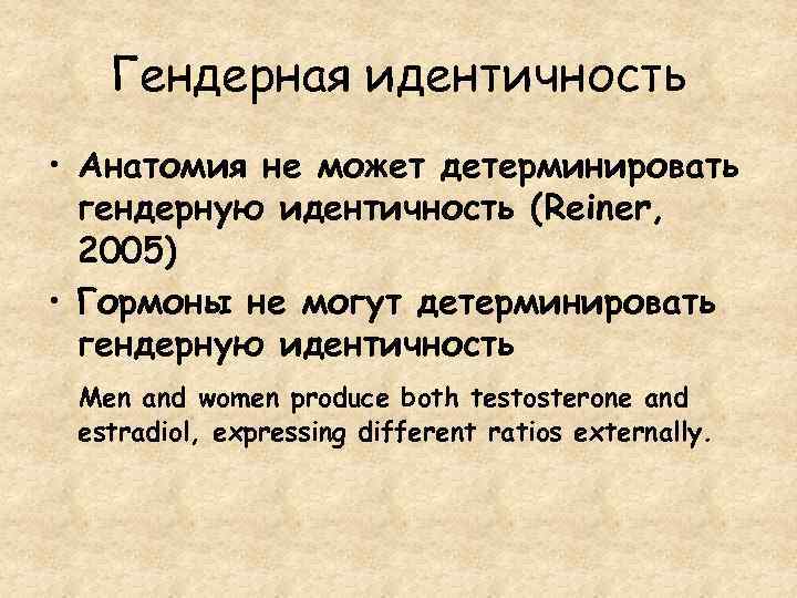 Гендерная идентичность • Анатомия не может детерминировать гендерную идентичность (Reiner, 2005) • Гормоны не