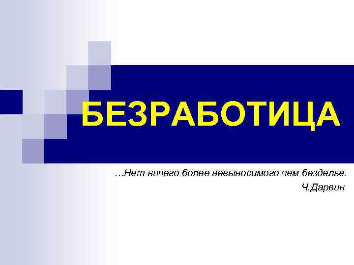 БЕЗРАБОТИЦА …Нет ничего более невыносимого чем безделье. Ч. Дарвин 