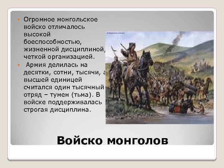 Огромное монгольское войско отличалось высокой боеспособностью, жизненной дисциплиной, четкой организацией. Армия делилась на десятки,