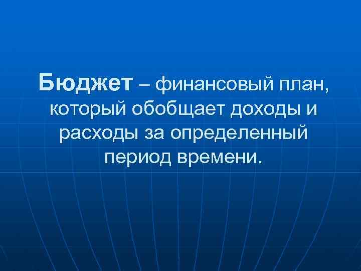 Бюджет – финансовый план, который обобщает доходы и расходы за определенный период времени. 