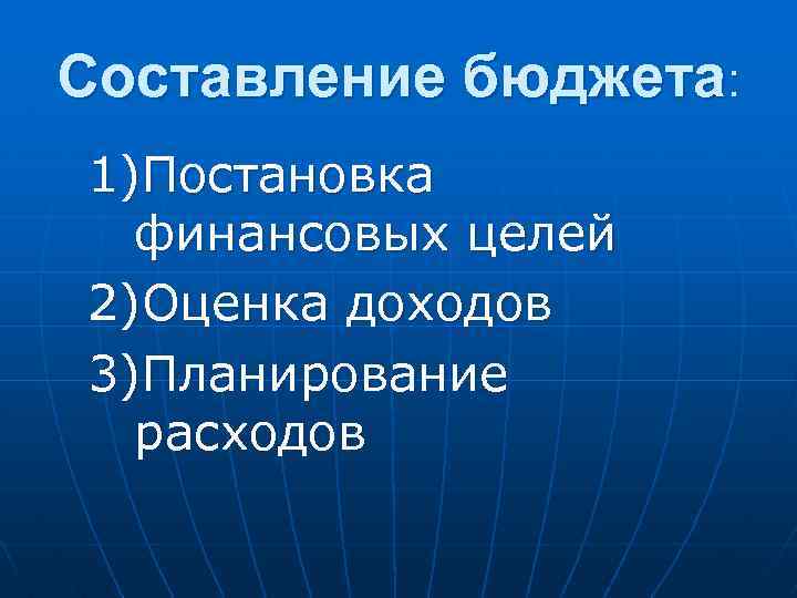 Составление бюджета: 1)Постановка финансовых целей 2)Оценка доходов 3)Планирование расходов 