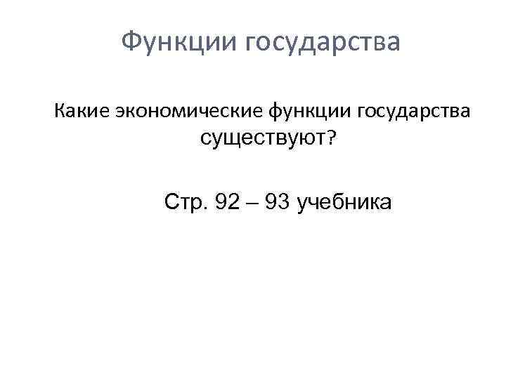  Функции государства Какие экономические функции государства существуют? Стр. 92 – 93 учебника 