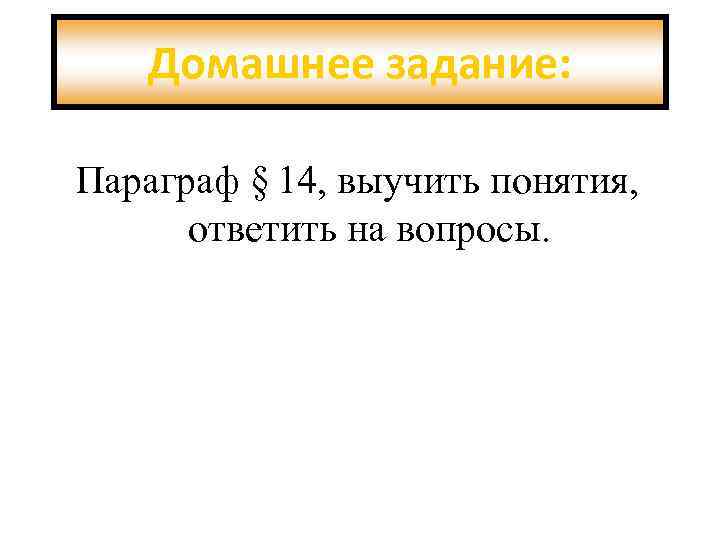 Домашнее задание: Параграф § 14, выучить понятия, ответить на вопросы. 