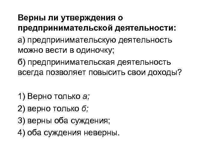 Верны ли утверждения о предпринимательской деятельности: а) предпринимательскую деятельность можно вести в одиночку; б)