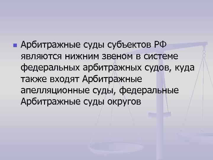 n Арбитражные суды субъектов РФ являются нижним звеном в системе федеральных арбитражных судов, куда