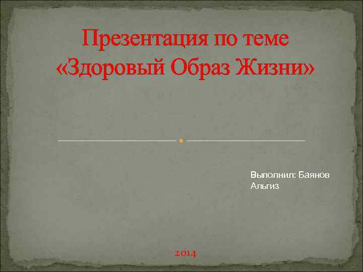 Презентация по теме «Здоровый Образ Жизни» Выполнил: Баянов Альгиз 2014 