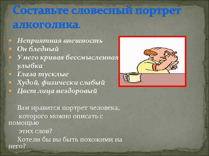 Составьте словесный портрет алкоголика. Неприятная внешность Он бледный У него кривая бессмысленная улыбка Глаза
