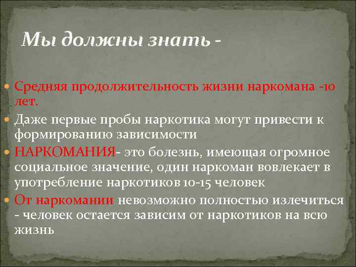Мы должны знать Средняя продолжительность жизни наркомана -10 лет. Даже первые пробы наркотика могут