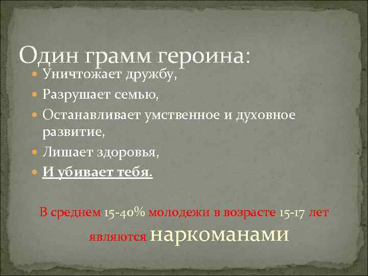 Один грамм героина: Уничтожает дружбу, Разрушает семью, Останавливает умственное и духовное развитие, Лишает здоровья,
