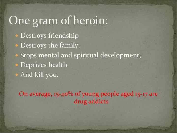 One gram of heroin: Destroys friendship Destroys the family, Stops mental and spiritual development,