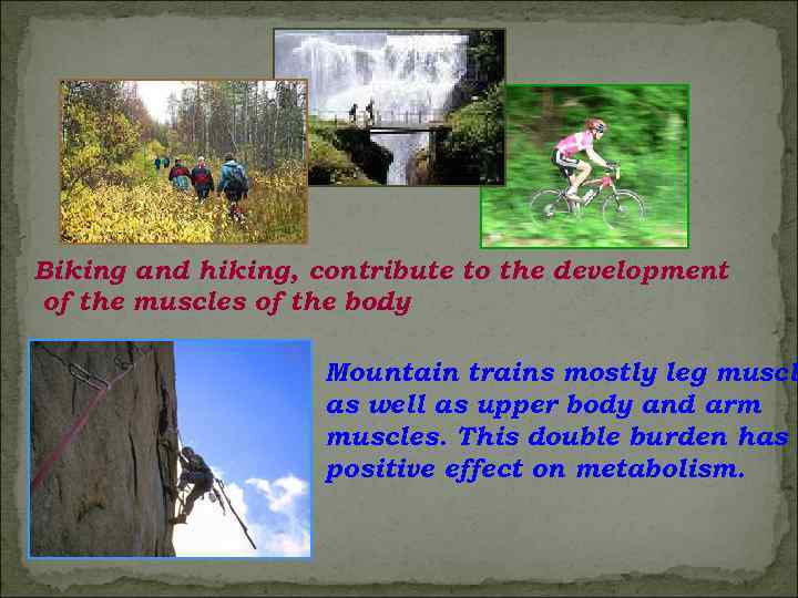 Biking and hiking, contribute to the development of the muscles of the body. Mountain