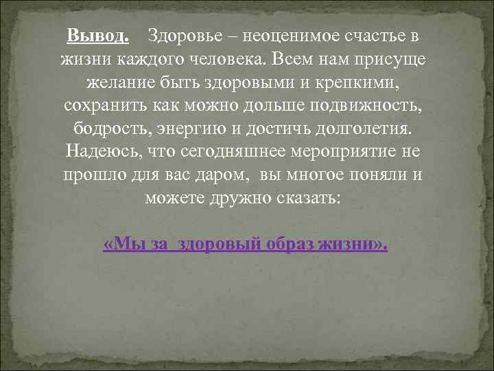 Вывод. Здоровье – неоценимое счастье в жизни каждого человека. Всем нам присуще желание быть