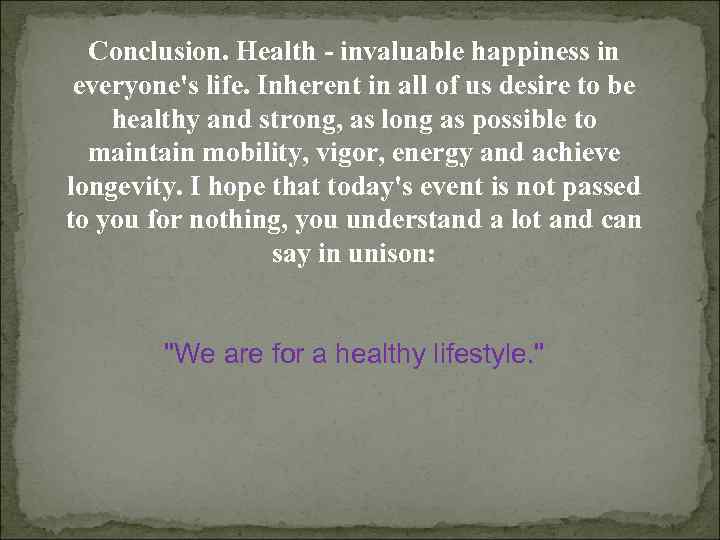 Conclusion. Health - invaluable happiness in everyone's life. Inherent in all of us desire