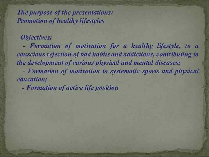 The purpose of the presentations: Promotion of healthy lifestyles Objectives: - Formation of motivation