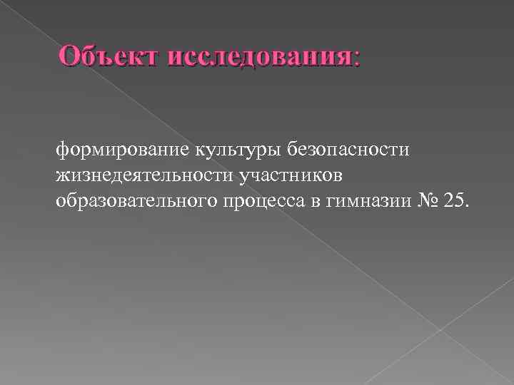 Объект исследования: формирование культуры безопасности жизнедеятельности участников образовательного процесса в гимназии № 25. 