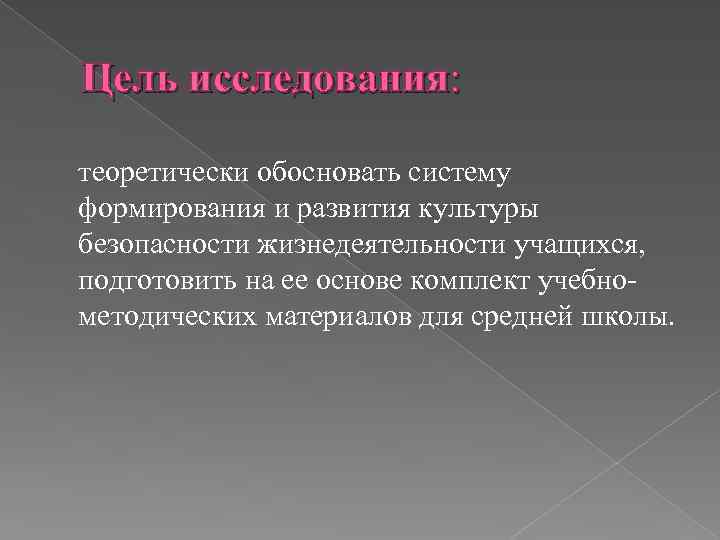 Цель исследования: теоретически обосновать систему формирования и развития культуры безопасности жизнедеятельности учащихся, подготовить на