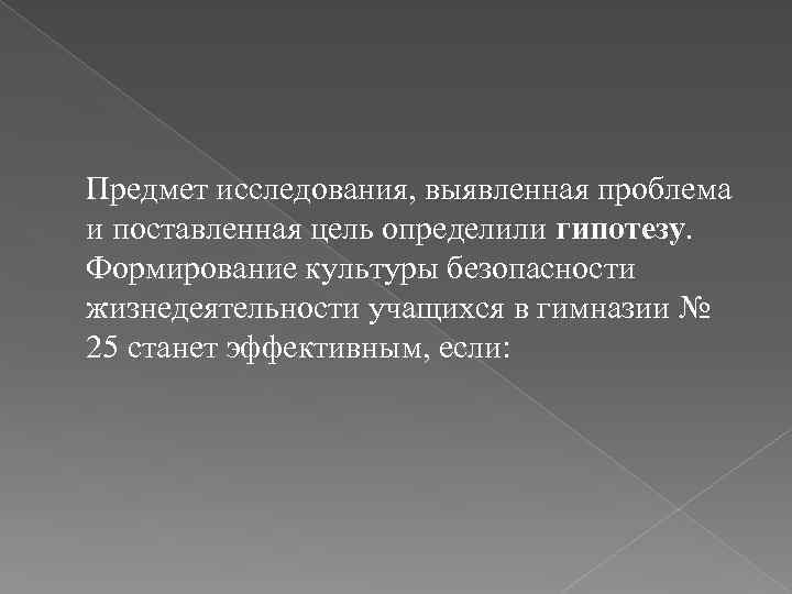 Предмет исследования, выявленная проблема и поставленная цель определили гипотезу. Формирование культуры безопасности жизнедеятельности учащихся