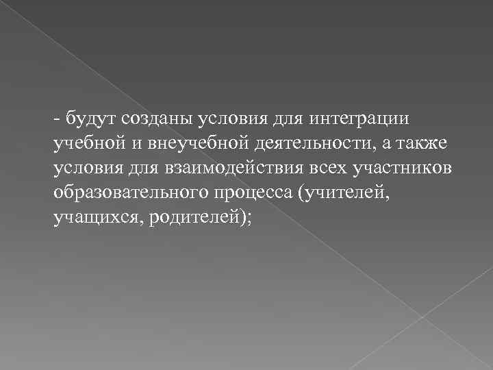 - будут созданы условия для интеграции учебной и внеучебной деятельности, а также условия для