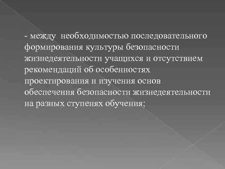 - между необходимостью последовательного формирования культуры безопасности жизнедеятельности учащихся и отсутствием рекомендаций об особенностях