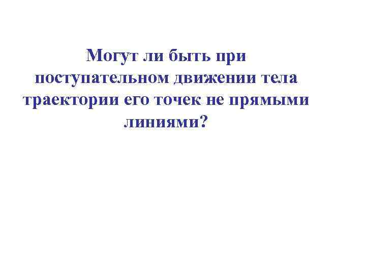 Могут ли быть при поступательном движении тела траектории его точек не прямыми линиями? 