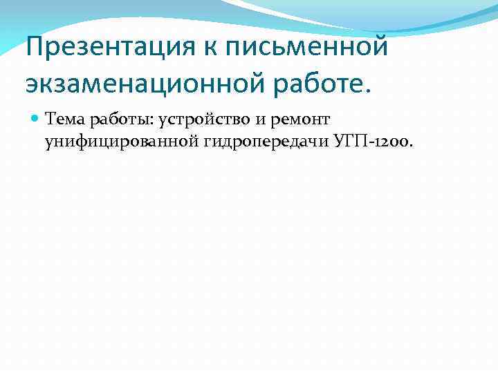 Презентация к письменной экзаменационной работе. Тема работы: устройство и ремонт унифицированной гидропередачи УГП 1200.