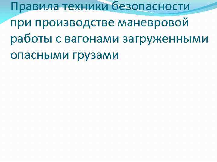 Правила техники безопасности производстве маневровой работы с вагонами загруженными опасными грузами 