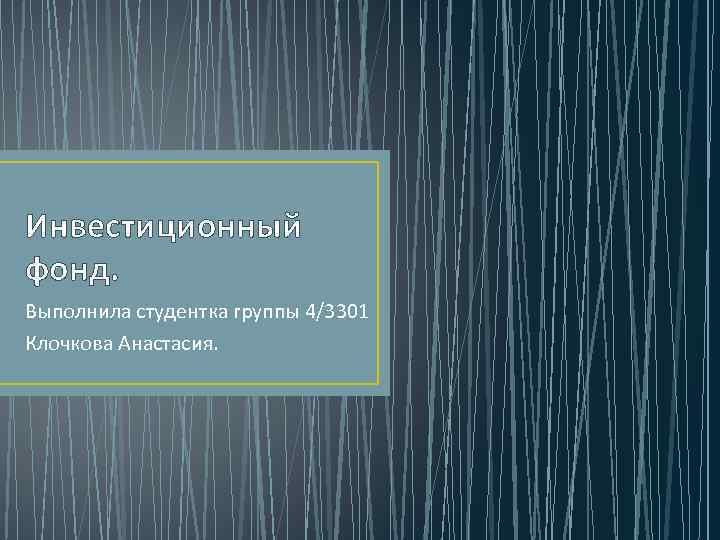 Инвестиционный фонд. Выполнила студентка группы 4/3301 Клочкова Анастасия. 