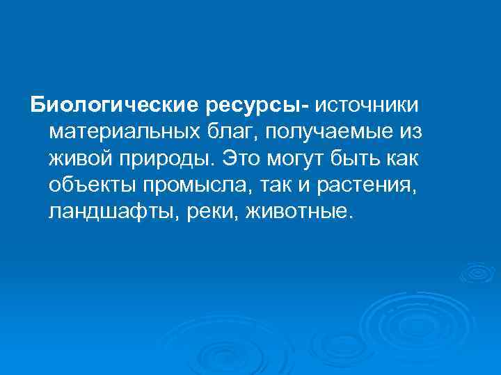 Биологические ресурсы- источники материальных благ, получаемые из живой природы. Это могут быть как объекты