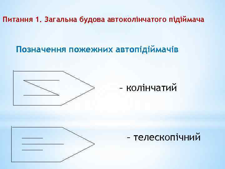 Питання 1. Загальна будова автоколінчатого підіймача Позначення пожежних автопідіймачів – колінчатий – телескопічний 