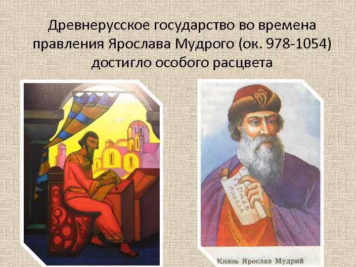Древнерусское государство во времена правления Ярослава Мудрого (ок. 978 -1054) достигло особого расцвета 
