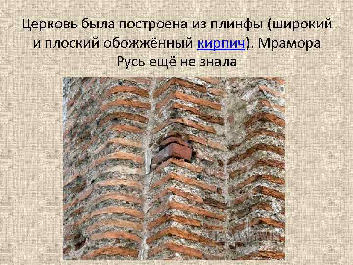 Церковь была построена из плинфы (широкий и плоский обожжённый кирпич). Мрамора Русь ещё не