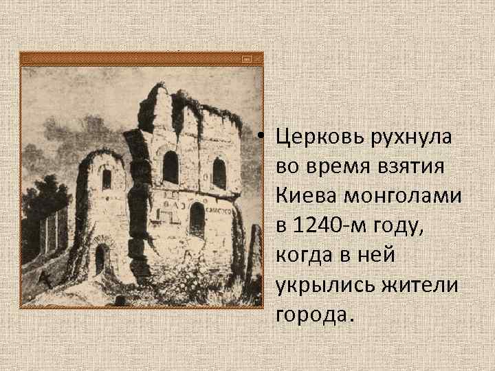  • Церковь рухнула во время взятия Киева монголами в 1240 -м году, когда