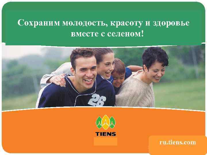 Сохраним молодость, красоту и здоровье вместе с селеном! 谢谢 www. tiens. com. cn ru.