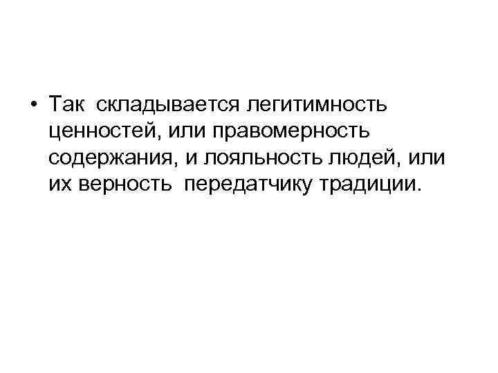  • Так складывается легитимность ценностей, или правомерность содержания, и лояльность людей, или их