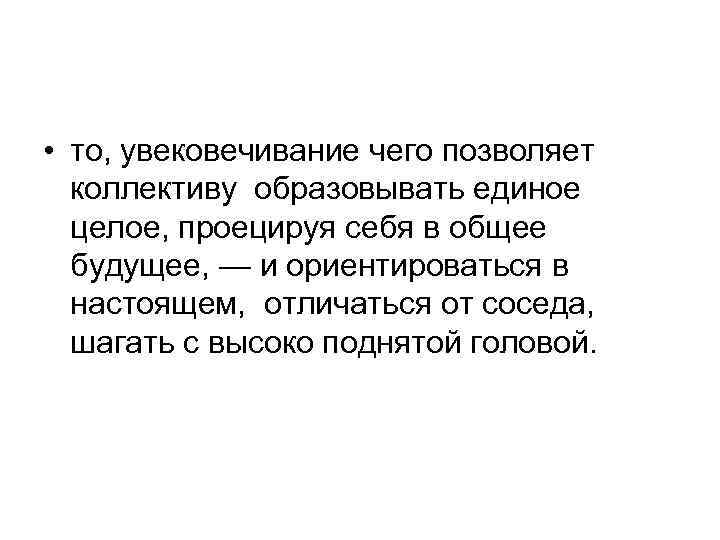  • то, увековечивание чего позволяет коллективу образовывать единое целое, проецируя себя в общее