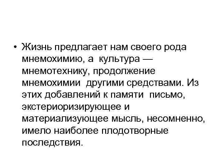  • Жизнь предлагает нам своего рода мнемохимию, а культура — мнемотехнику, продолжение мнемохимии