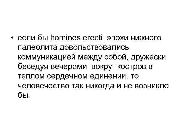  • если бы homines erecti эпохи нижнего палеолита довольствовались коммуникацией между собой, дружески