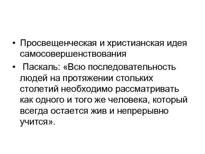  • Просвещенческая и христианская идея самосовершенствования • Паскаль: «Всю последовательность людей на протяжении