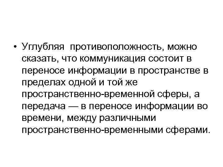  • Углубляя противоположность, можно сказать, что коммуникация состоит в переносе информации в пространстве