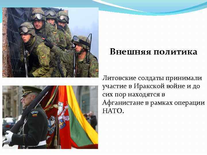 Внешняя политика Литовские солдаты принимали участие в Иракской войне и до сих пор находятся