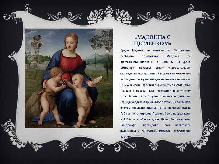  «МАДОННА С ЩЕГЛЕНКОМ» Среди Мадонн, написанных во Флоренции, особенно привлекает Мадонна щегленком. Выполнена