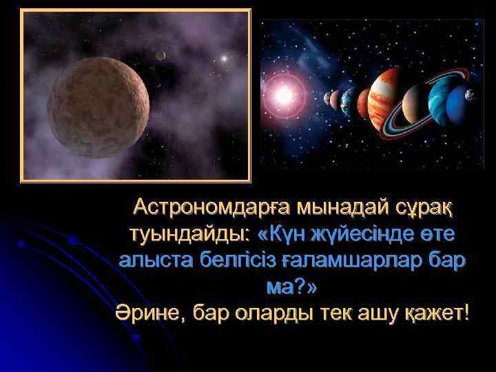 Астрономдарға мынадай сұрақ туындайды: «Күн жүйесінде өте алыста белгісіз ғаламшарлар бар ма? » Әрине,